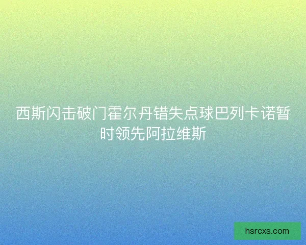 西斯闪击破门霍尔丹错失点球巴列卡诺暂时领先阿拉维斯