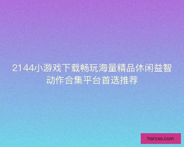 2144小游戏下载畅玩海量精品休闲益智动作合集平台首选推荐