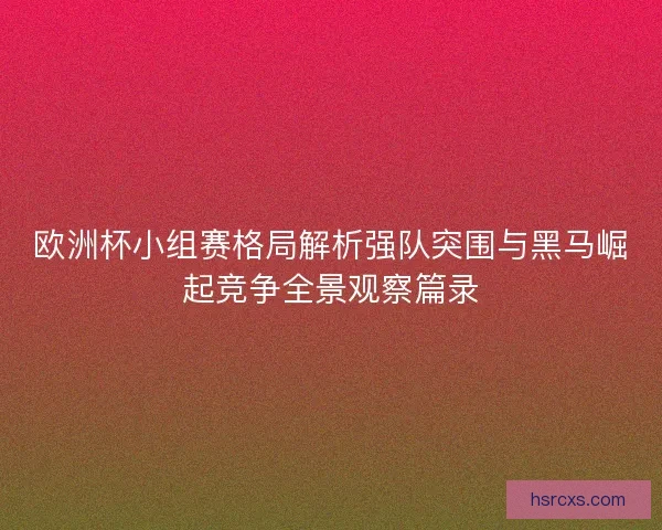 欧洲杯小组赛格局解析强队突围与黑马崛起竞争全景观察篇录