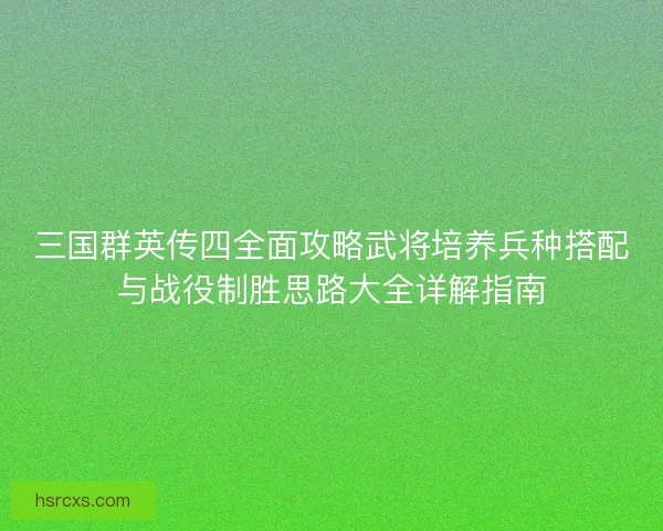三国群英传四全面攻略武将培养兵种搭配与战役制胜思路大全详解指南