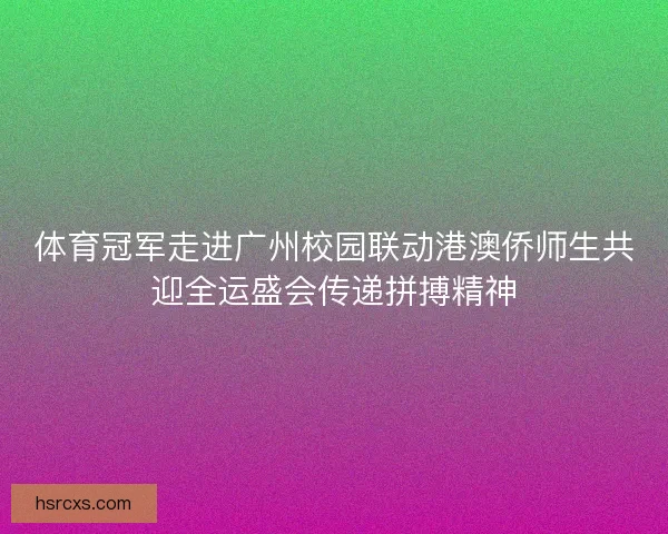 体育冠军走进广州校园联动港澳侨师生共迎全运盛会传递拼搏精神