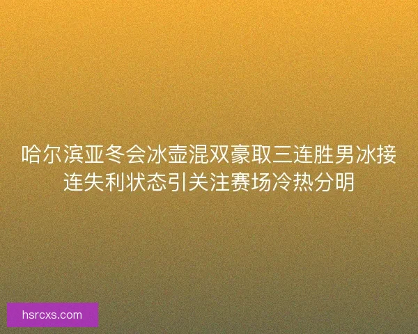哈尔滨亚冬会冰壶混双豪取三连胜男冰接连失利状态引关注赛场冷热分明 哈尔滨亚冬会冰壶混双豪取三连胜男冰接连失利状态引关注赛场冷热分明