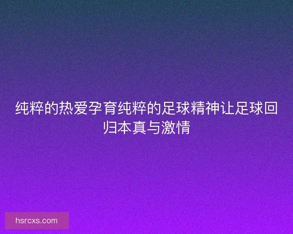 纯粹的热爱孕育纯粹的足球精神让足球回归本真与激情 纯粹的热爱孕育纯粹的足球精神让足球回归本真与激情